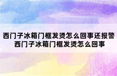 西门子冰箱门框发烫怎么回事还报警 西门子冰箱门框发烫怎么回事